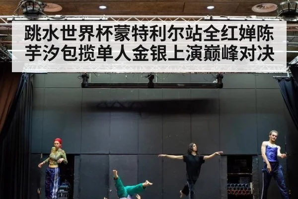 跳水世界杯蒙特利尔站全红婵陈芋汐包揽单人金银上演巅峰对决