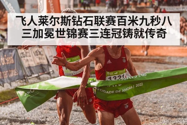 飞人莱尔斯钻石联赛百米九秒八三加冕世锦赛三连冠铸就传奇